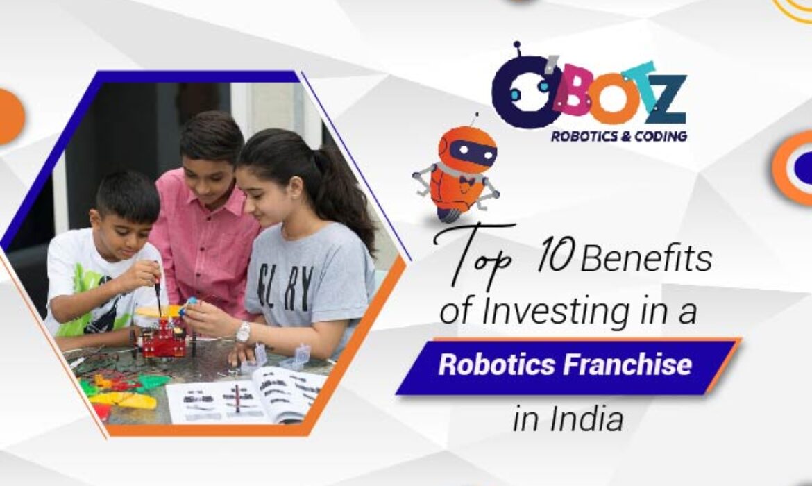 Top 10 Benefits of Investing in a Robotics Franchise